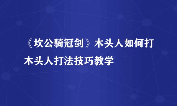 《坎公骑冠剑》木头人如何打木头人打法技巧教学