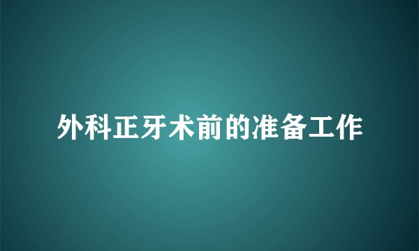 外科正牙术前的准备工作