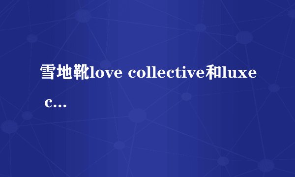 雪地靴love collective和luxe collective是什么关系?