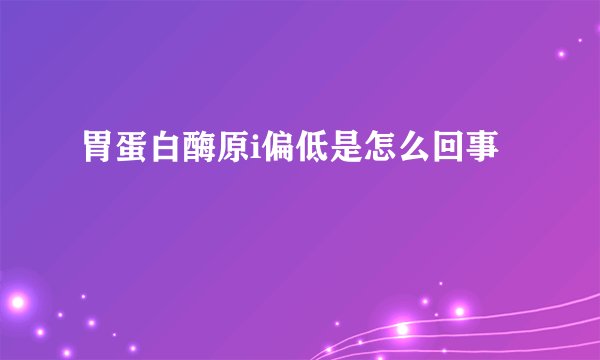 胃蛋白酶原i偏低是怎么回事