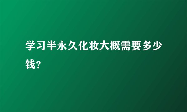 学习半永久化妆大概需要多少钱？