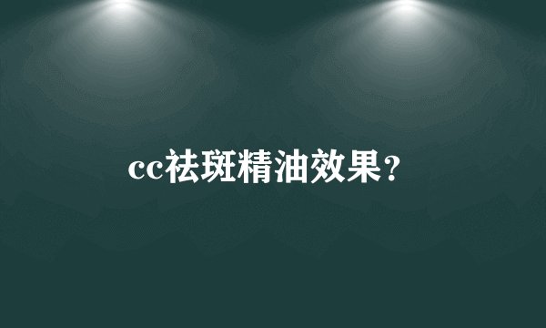 cc祛斑精油效果？