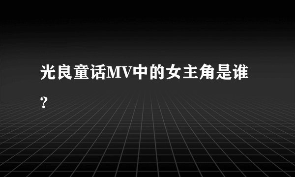光良童话MV中的女主角是谁？