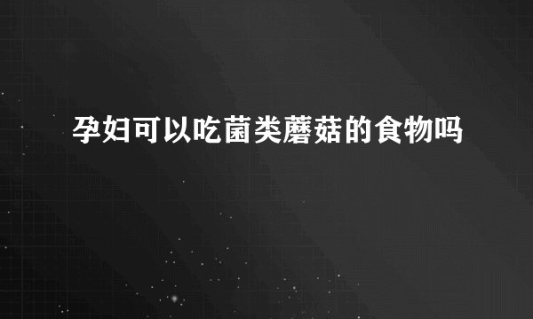 孕妇可以吃菌类蘑菇的食物吗