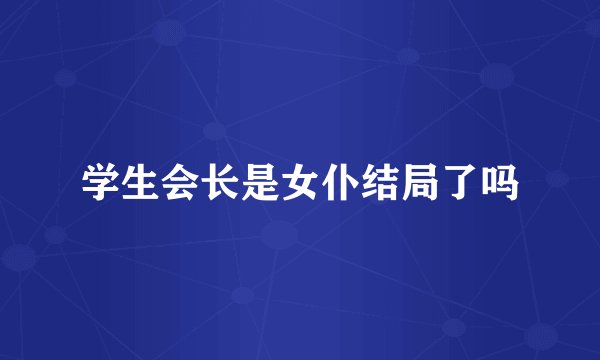 学生会长是女仆结局了吗