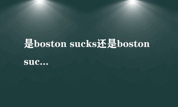 是boston sucks还是boston suck 我知道beat la，如果加上boston，那是boston beats la还是boston beat la