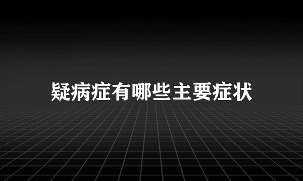 疑病症有哪些主要症状