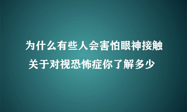 为什么有些人会害怕眼神接触 关于对视恐怖症你了解多少