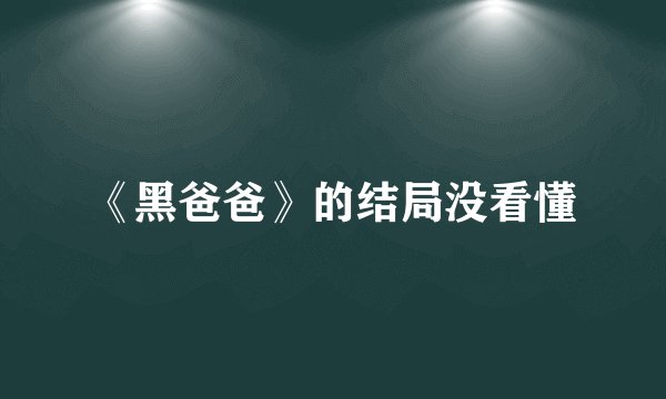 《黑爸爸》的结局没看懂