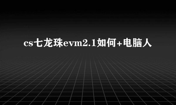 cs七龙珠evm2.1如何+电脑人