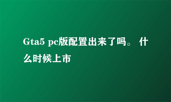 Gta5 pc版配置出来了吗。 什么时候上市