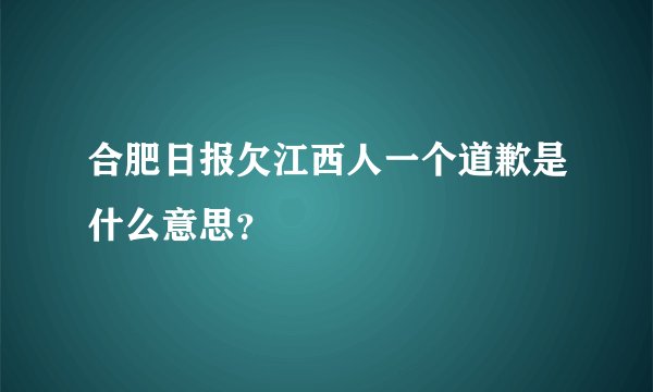 合肥日报欠江西人一个道歉是什么意思？