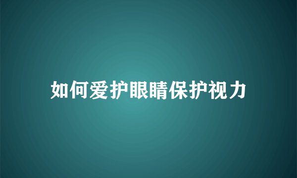 如何爱护眼睛保护视力