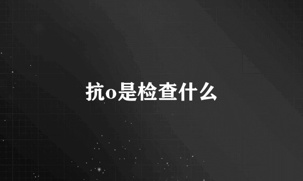 抗o是检查什么