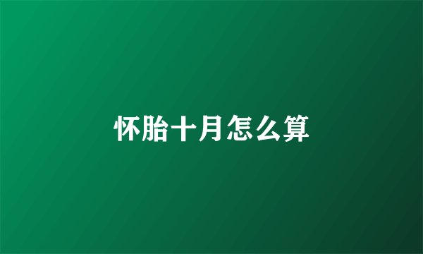 怀胎十月怎么算