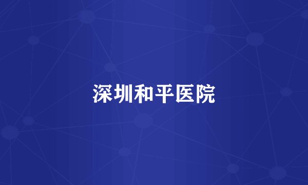 深圳和平医院