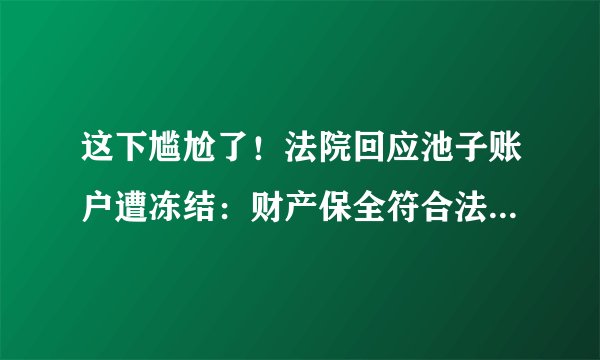 这下尴尬了！法院回应池子账户遭冻结：财产保全符合法律规定！