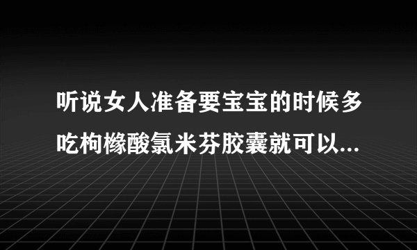 听说女人准备要宝宝的时候多吃枸橼酸氯米芬胶囊就可以怀双胞胎的几率很高的是嘛?