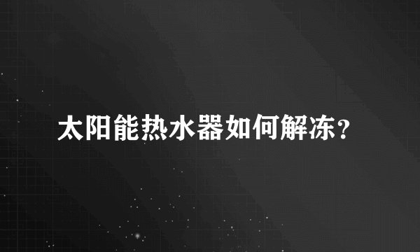 太阳能热水器如何解冻？