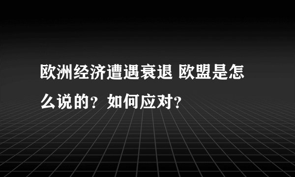 欧洲经济遭遇衰退 欧盟是怎么说的？如何应对？