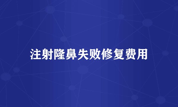 注射隆鼻失败修复费用