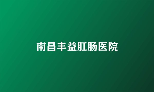 南昌丰益肛肠医院