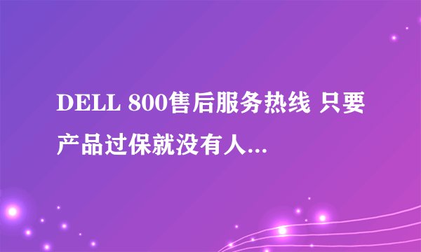 DELL 800售后服务热线 只要产品过保就没有人工技术支持了吗