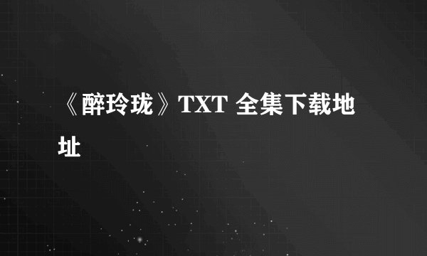 《醉玲珑》TXT 全集下载地址