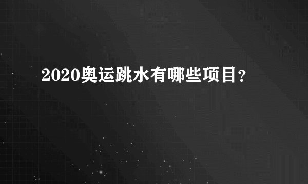 2020奥运跳水有哪些项目？