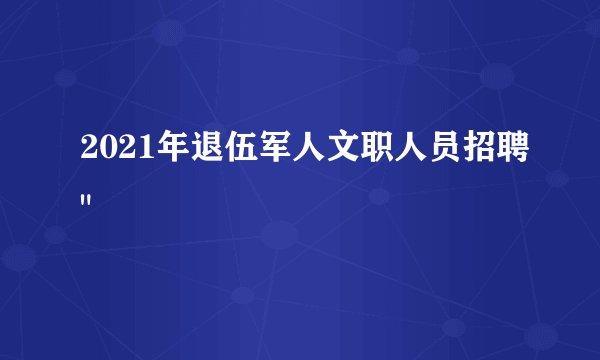 2021年退伍军人文职人员招聘
