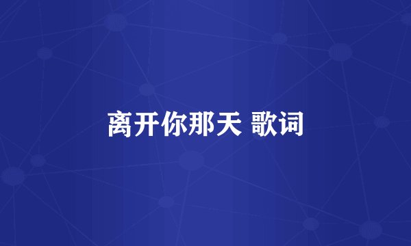 离开你那天 歌词