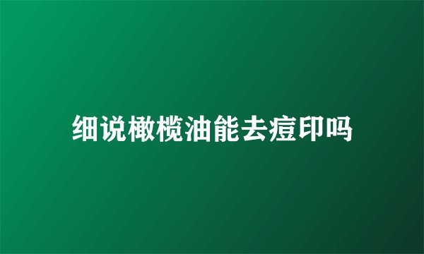 细说橄榄油能去痘印吗
