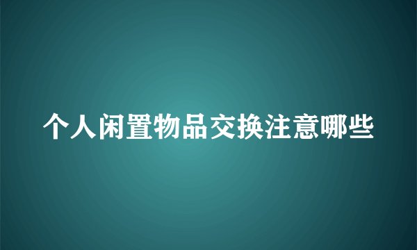 个人闲置物品交换注意哪些