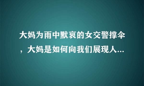 大妈为雨中默哀的女交警撑伞，大妈是如何向我们展现人间大爱的？