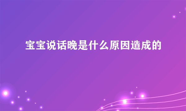 宝宝说话晚是什么原因造成的