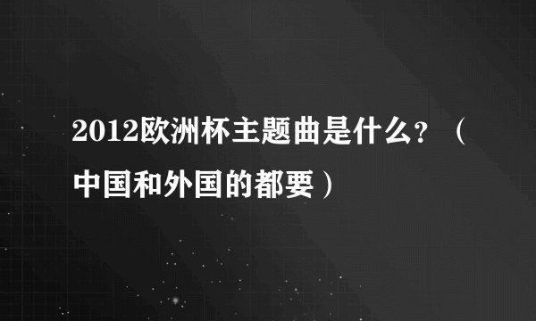 2012欧洲杯主题曲是什么？（中国和外国的都要）