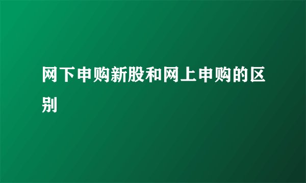 网下申购新股和网上申购的区别