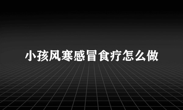 小孩风寒感冒食疗怎么做