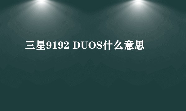 三星9192 DUOS什么意思