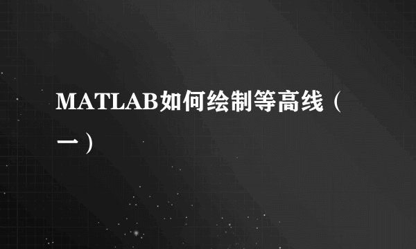 MATLAB如何绘制等高线（一）