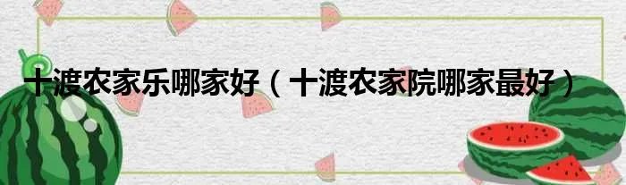 十渡农家乐哪家好（十渡农家院哪家最好）