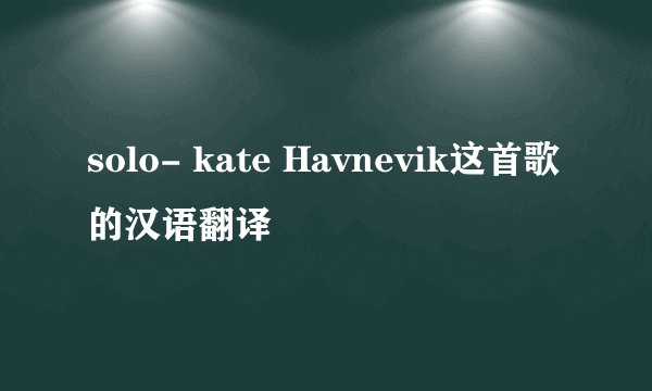 solo- kate Havnevik这首歌的汉语翻译