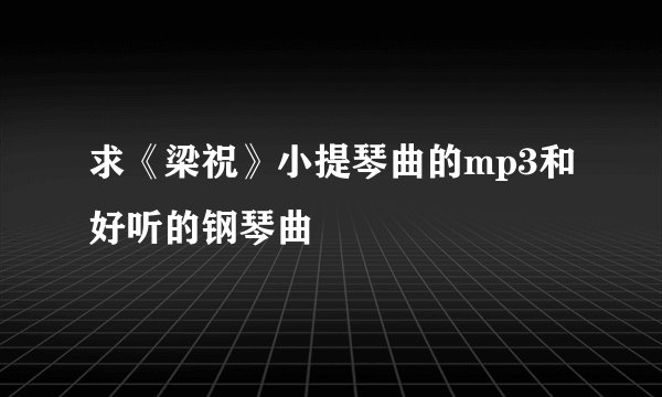 求《梁祝》小提琴曲的mp3和好听的钢琴曲