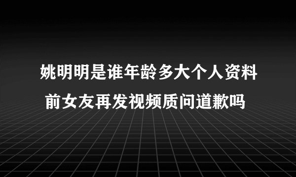 姚明明是谁年龄多大个人资料 前女友再发视频质问道歉吗