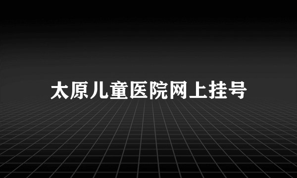 太原儿童医院网上挂号