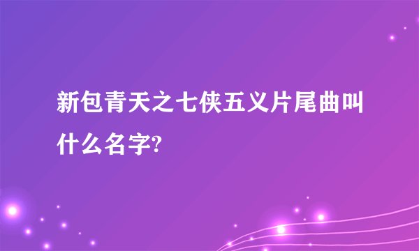 新包青天之七侠五义片尾曲叫什么名字?