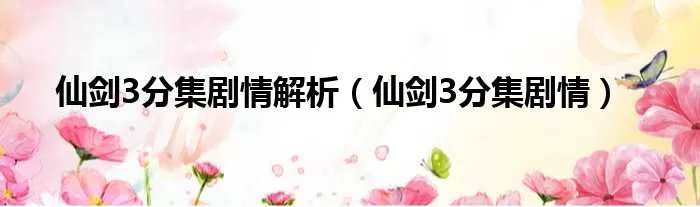 仙剑3分集剧情解析（仙剑3分集剧情）