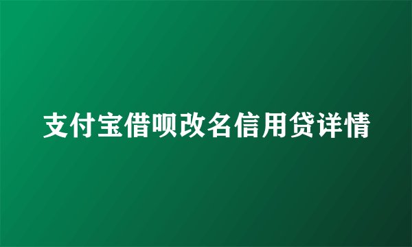 支付宝借呗改名信用贷详情