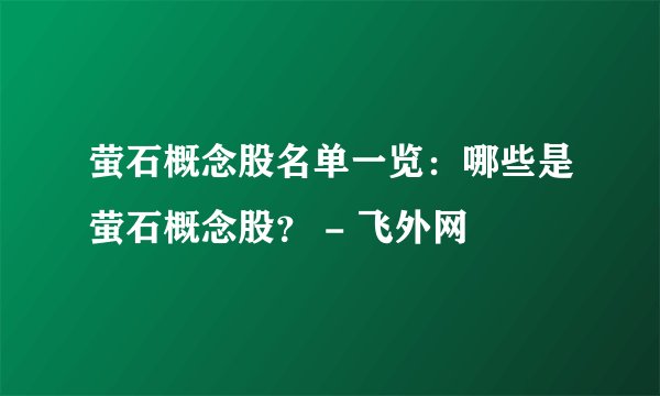 萤石概念股名单一览：哪些是萤石概念股？ - 飞外网