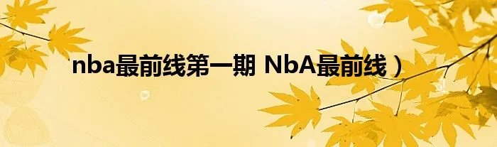 nba最前线第一期 NbA最前线）